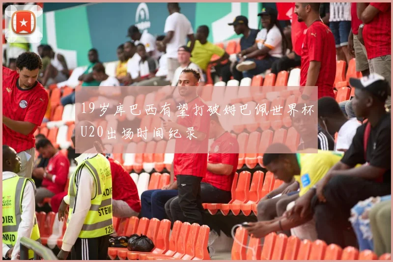 19岁库巴西有望打破姆巴佩世界杯U20出场时间纪录