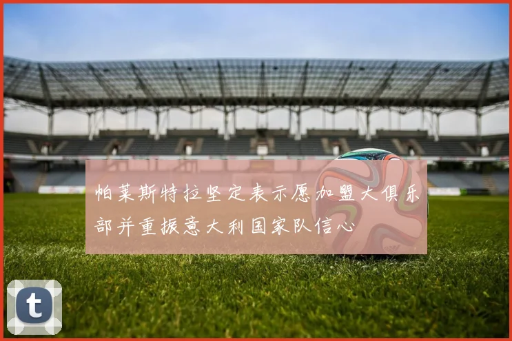 帕莱斯特拉坚定表示愿加盟大俱乐部并重振意大利国家队信心