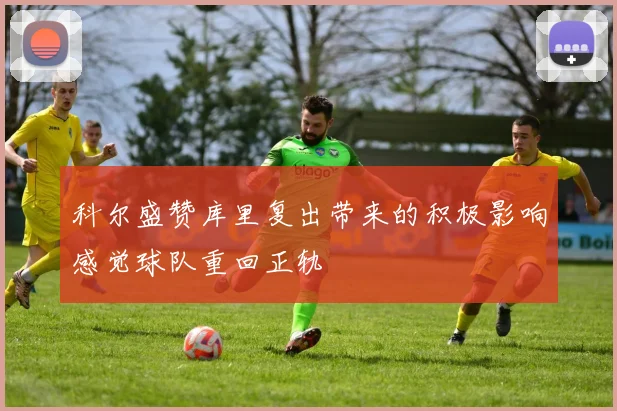 科尔盛赞库里复出带来的积极影响感觉球队重回正轨