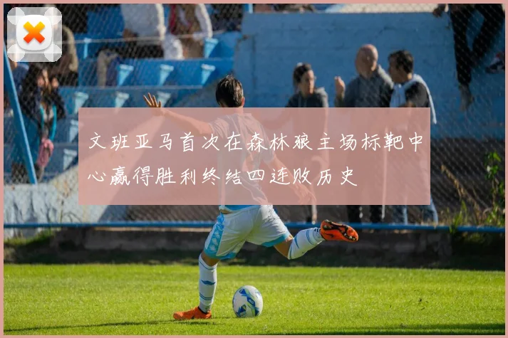 文班亚马首次在森林狼主场标靶中心赢得胜利终结四连败历史