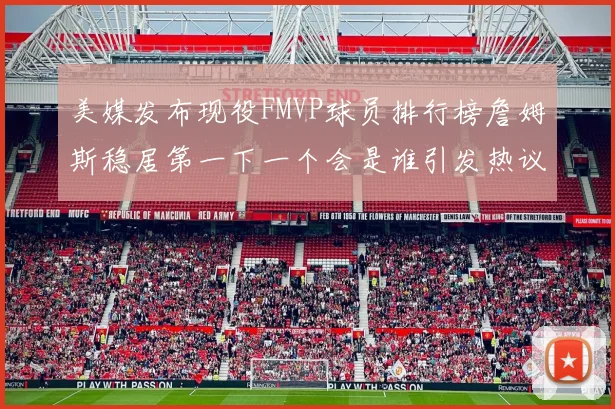 美媒发布现役FMVP球员排行榜詹姆斯稳居第一下一个会是谁引发热议