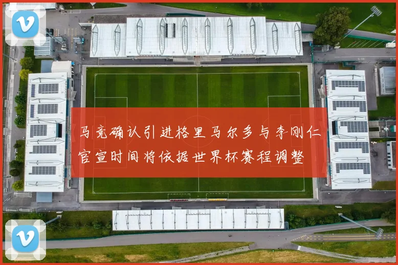 马竞确认引进格里马尔多与李刚仁官宣时间将依据世界杯赛程调整