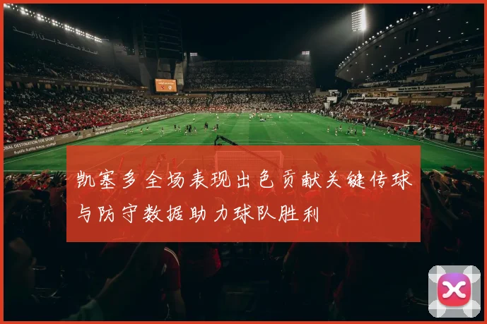 凯塞多全场表现出色贡献关键传球与防守数据助力球队胜利