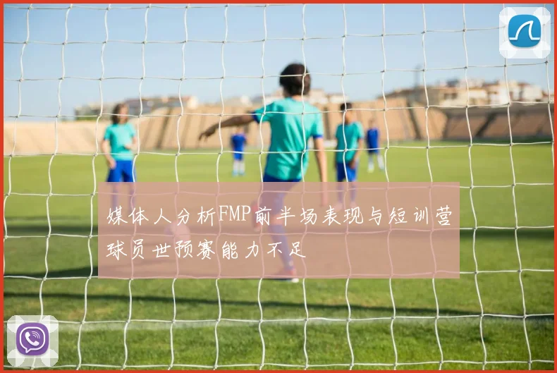 媒体人分析FMP前半场表现与短训营球员世预赛能力不足