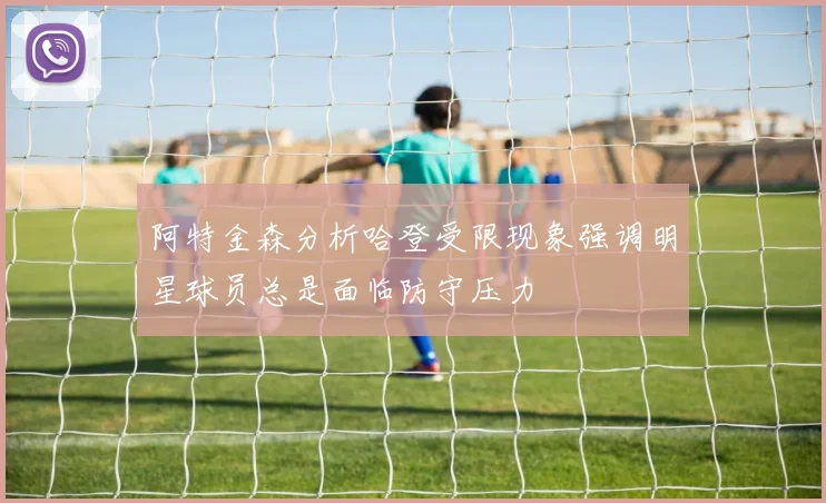 阿特金森分析哈登受限现象强调明星球员总是面临防守压力