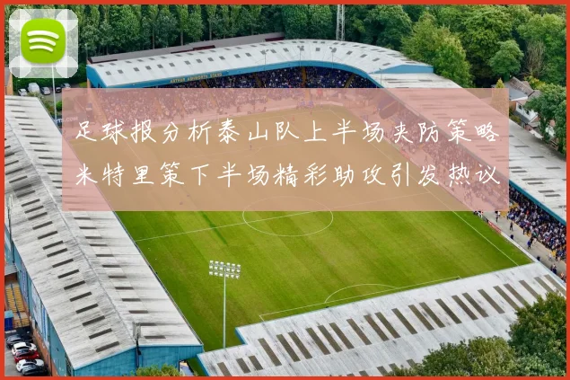 足球报分析泰山队上半场夹防策略米特里策下半场精彩助攻引发热议