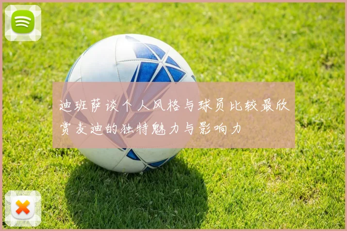 迪班萨谈个人风格与球员比较最欣赏麦迪的独特魅力与影响力