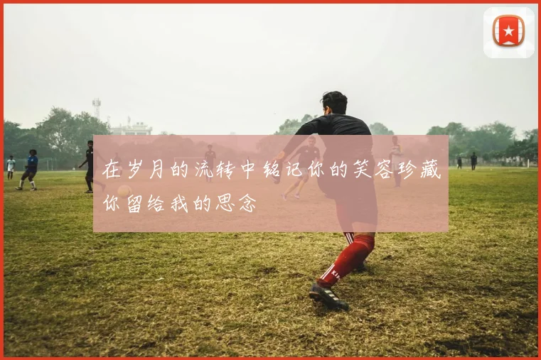 在岁月的流转中铭记你的笑容珍藏你留给我的思念